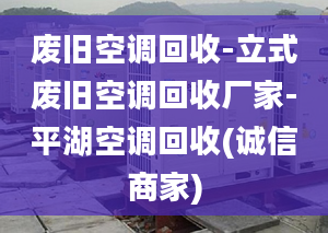 废旧空调回收-立式废旧空调回收厂家-平湖空调回收(诚信商家)