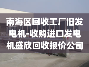 南海区回收工厂旧发电机-收购进口发电机盛欣回收报价公司