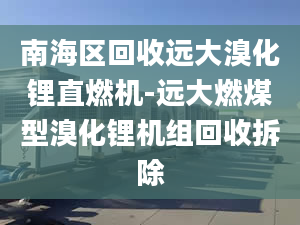 南海区回收远大溴化锂直燃机-远大燃煤型溴化锂机组回收拆除