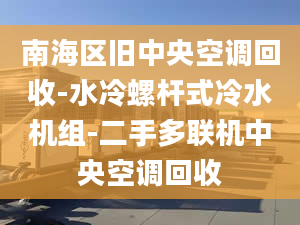 南海区旧中央空调回收-水冷螺杆式冷水机组-二手多联机中央空调回收