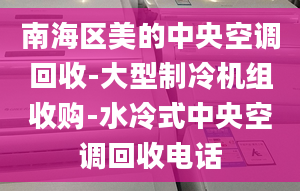 南海区美的中央空调回收-大型制冷机组收购-水冷式中央空调回收电话