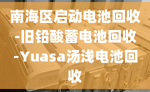 南海区启动电池回收-旧铅酸蓄电池回收-Yuasa汤浅电池回收