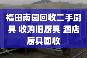 福田南园回收二手厨具 收购旧厨具 酒店厨具回收