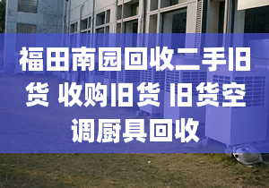 福田南园回收二手旧货 收购旧货 旧货空调厨具回收