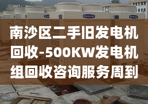 南沙区二手旧发电机回收-500KW发电机组回收咨询服务周到