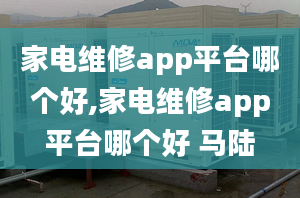 家电维修app平台哪个好,家电维修app平台哪个好 马陆