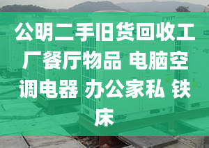 公明二手旧货回收工厂餐厅物品 电脑空调电器 办公家私 铁床