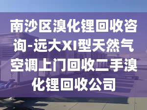 南沙区溴化锂回收咨询-远大XI型天然气空调上门回收二手溴化锂回收公司