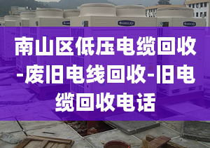 南山区低压电缆回收-废旧电线回收-旧电缆回收电话