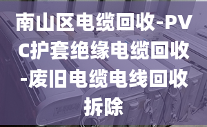 南山区电缆回收-PVC护套绝缘电缆回收-废旧电缆电线回收拆除