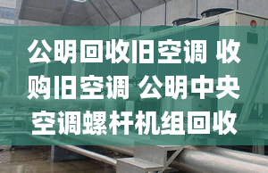 公明回收旧空调 收购旧空调 公明中央空调螺杆机组回收