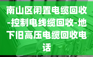 南山区闲置电缆回收-控制电线缆回收-地下旧高压电缆回收电话