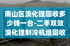 南山区溴化锂回收多少钱一台-二手双效溴化锂制冷机组回收