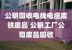 公明回收电线电缆废铁废品 公明工厂公司废品回收