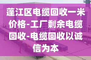 蓬江区电缆回收一米价格-工厂剩余电缆回收-电缆回收以诚信为本