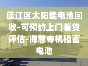 蓬江区太阳能电池回收-可预约上门看货评估-海慧寺机柜蓄电池