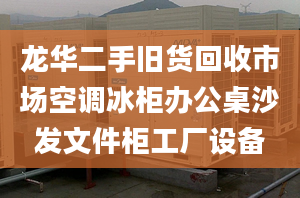 龙华二手旧货回收市场空调冰柜办公桌沙发文件柜工厂设备