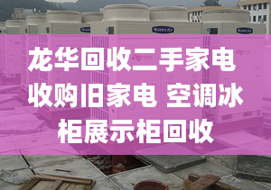 龙华回收二手家电 收购旧家电 空调冰柜展示柜回收