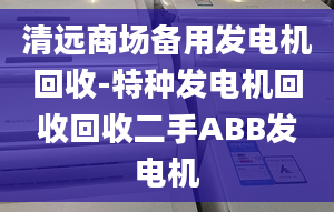 清远商场备用发电机回收-特种发电机回收回收二手ABB发电机