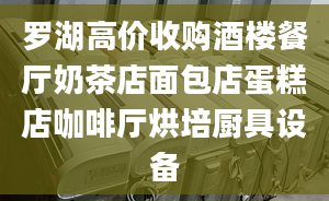 罗湖高价收购酒楼餐厅奶茶店面包店蛋糕店咖啡厅烘培厨具设备