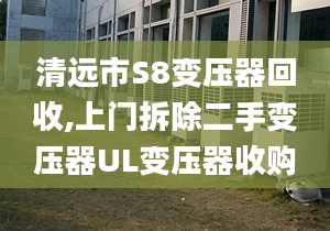 清远市S8变压器回收,上门拆除二手变压器UL变压器收购