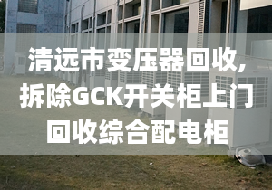 清远市变压器回收,拆除GCK开关柜上门回收综合配电柜