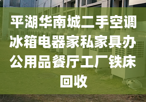 平湖华南城二手空调冰箱电器家私家具办公用品餐厅工厂铁床回收