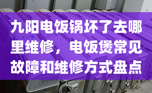 九阳电饭锅坏了去哪里维修，电饭煲常见故障和维修方式盘点