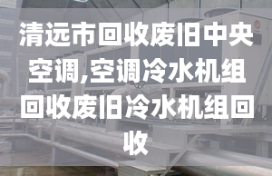 清远市回收废旧中央空调,空调冷水机组回收废旧冷水机组回收