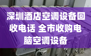 深圳酒店空调设备回收电话 全市收购电脑空调设备