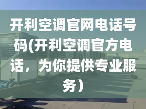 开利空调官网电话号码(开利空调官方电话，为你提供专业服务）