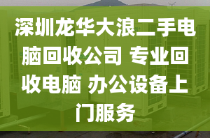 深圳龙华大浪二手电脑回收公司 专业回收电脑 办公设备上门服务