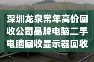 深圳龙泉常年高价回收公司品牌电脑二手电脑回收显示器回收