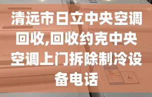 清远市日立中央空调回收,回收约克中央空调上门拆除制冷设备电话