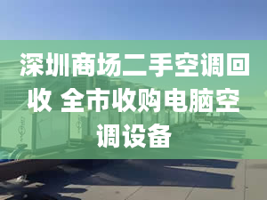 深圳商场二手空调回收 全市收购电脑空调设备