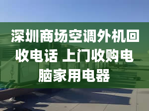 深圳商场空调外机回收电话 上门收购电脑家用电器