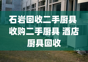 石岩回收二手厨具 收购二手厨具 酒店厨具回收