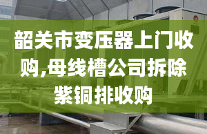 韶关市变压器上门收购,母线槽公司拆除紫铜排收购