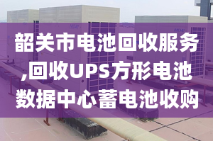 韶关市电池回收服务,回收UPS方形电池数据中心蓄电池收购