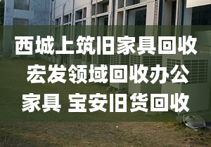 西城上筑旧家具回收 宏发领域回收办公家具 宝安旧货回收