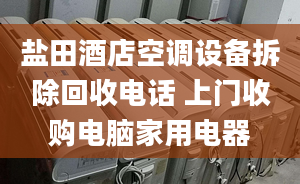 盐田酒店空调设备拆除回收电话 上门收购电脑家用电器