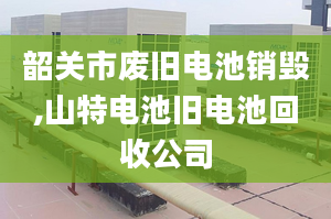 韶关市废旧电池销毁,山特电池旧电池回收公司