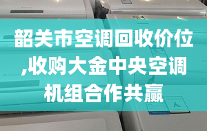 韶关市空调回收价位,收购大金中央空调机组合作共赢