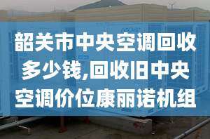 韶关市中央空调回收多少钱,回收旧中央空调价位康丽诺机组