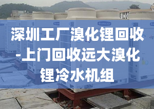 深圳工厂溴化锂回收-上门回收远大溴化锂冷水机组