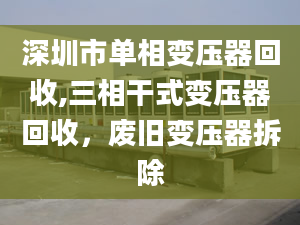 深圳市单相变压器回收,三相干式变压器回收，废旧变压器拆除