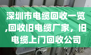 深圳市电缆回收一览,回收旧电缆厂家，旧电缆上门回收公司