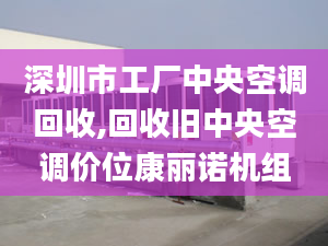 深圳市工厂中央空调回收,回收旧中央空调价位康丽诺机组