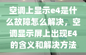 空调上显示e4是什么故障怎么解决，空调显示屏上出现E4的含义和解决方法