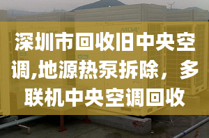 深圳市回收旧中央空调,地源热泵拆除，多联机中央空调回收